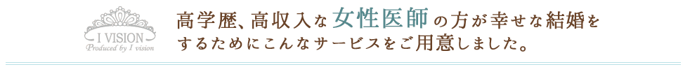 高学歴、高収入な女性医師の方が幸せな結婚をするためにこんなサービスをご用意しました。