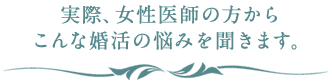 実際、女性医師の方からこんな婚活の悩みを聞きます。