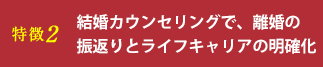 特徴2 結婚カウンセリングで、離婚の振返りとライフキャリアの明確化